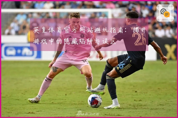 英皇体育官方网站避坑指南:揭开游戏中的隐藏陷阱与误区