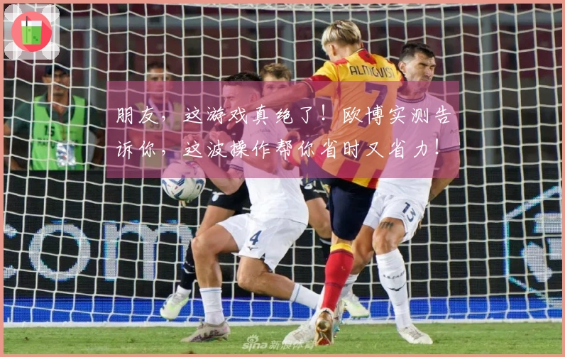 朋友，这游戏真绝了！欧博实测告诉你，这波操作帮你省时又省力！