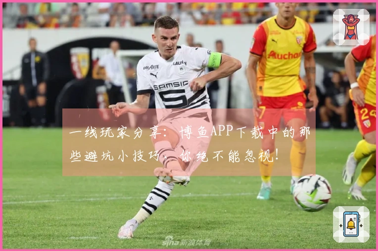 一线玩家分享：博鱼APP下载中的那些避坑小技巧，你绝不能忽视！