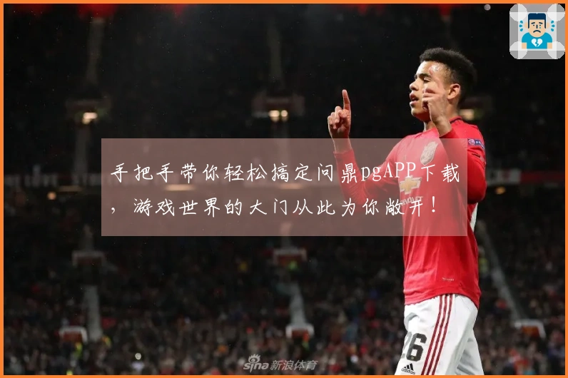 手把手带你轻松搞定问鼎pgAPP下载，游戏世界的大门从此为你敞开！