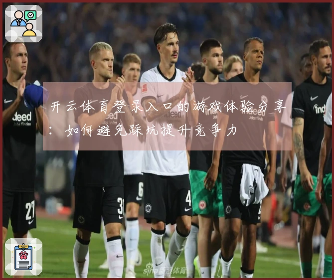 开云体育登录入口的游戏体验分享：如何避免踩坑提升竞争力