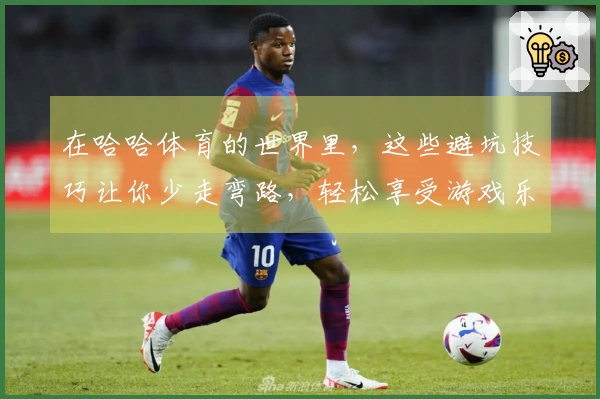 在哈哈体育的世界里，这些避坑技巧让你少走弯路，轻松享受游戏乐趣！