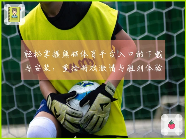 轻松掌握熊猫体育平台入口的下载与安装，重拾游戏激情与胜利体验
