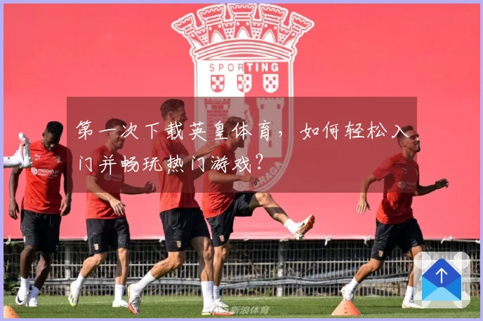 第一次下载英皇体育，如何轻松入门并畅玩热门游戏？