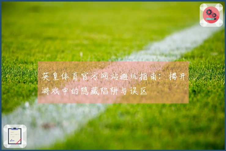 英皇体育官方网站避坑指南：揭开游戏中的隐藏陷阱与误区